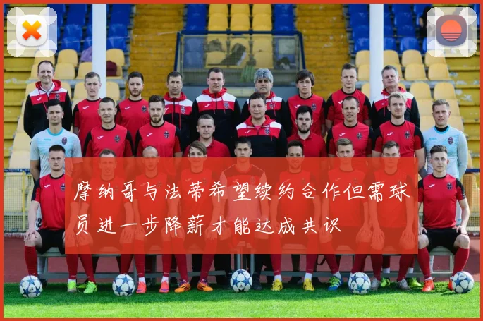 摩纳哥与法蒂希望续约合作但需球员进一步降薪才能达成共识
