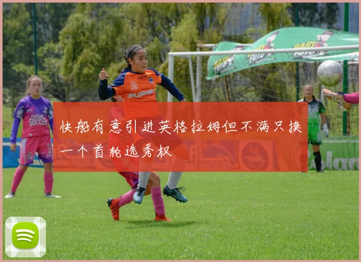 快船有意引进英格拉姆但不满只换一个首轮选秀权