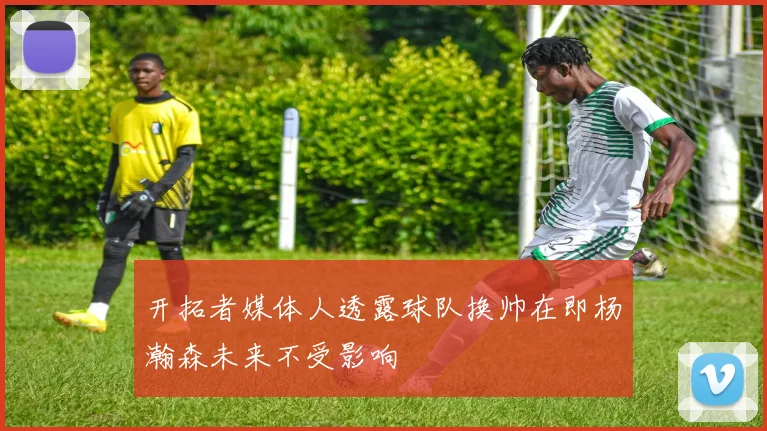 开拓者媒体人透露球队换帅在即杨瀚森未来不受影响