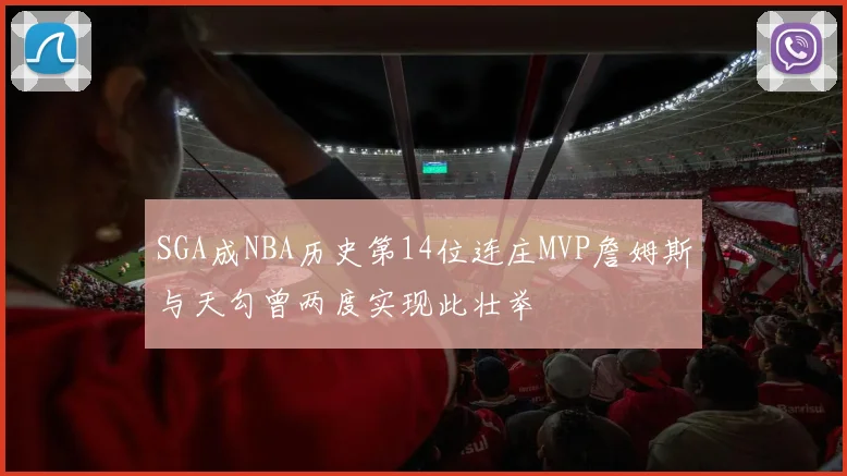 SGA成NBA历史第14位连庄MVP詹姆斯与天勾曾两度实现此壮举