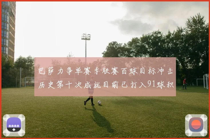 巴萨力争单赛季联赛百球目标冲击历史第十次成就目前已打入91球积91分