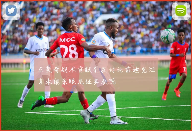 东契奇战术贡献引发讨论雷迪克坦言未能亲眼见证其表现
