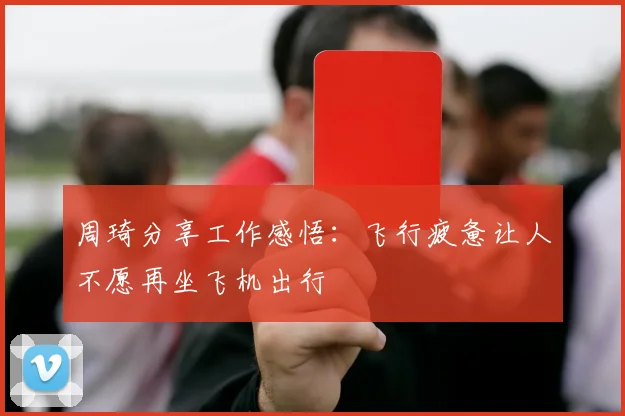 周琦分享工作感悟：飞行疲惫让人不愿再坐飞机出行